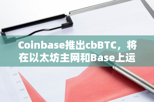 Coinbase推出cbBTC，将在以太坊主网和Base上运行