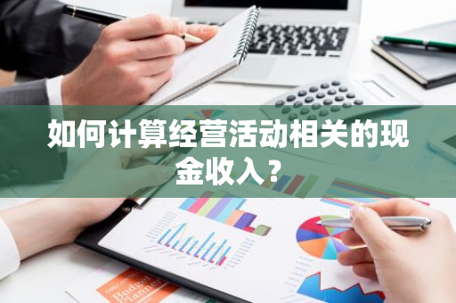 如何计算经营活动相关的现金收入？