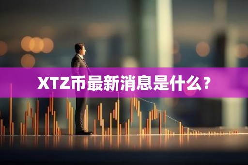 XTZ币最新消息是什么？