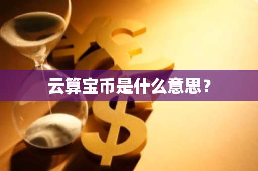 云算宝币是什么意思？