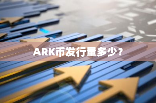 ARK币发行量多少？