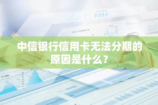 中信银行信用卡无法分期的原因是什么？