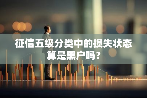 征信五级分类中的损失状态算是黑户吗？