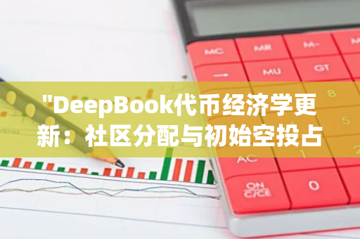 "DeepBook代币经济学更新：社区分配与初始空投占比达71.57%，彰显公平分配原则"