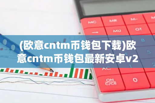 (欧意cntm币钱包下载)欧意cntm币钱包最新安卓v2.5.29版