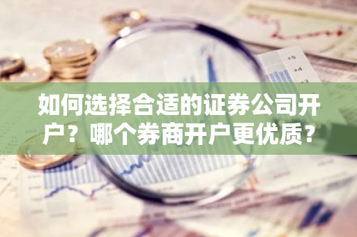 如何选择合适的证券公司开户？哪个券商开户更优质？