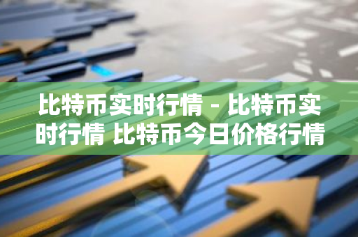 比特币实时行情 - 比特币实时行情 比特币今日价格行情