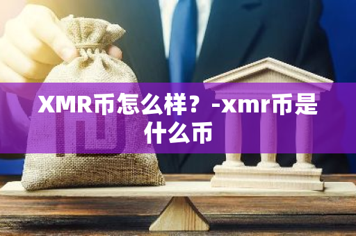 XMR币怎么样？-xmr币是什么币