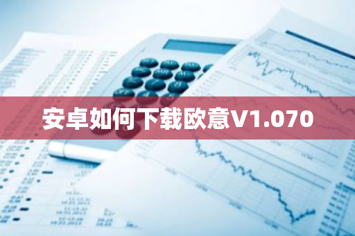 安卓如何下载欧意V1.070