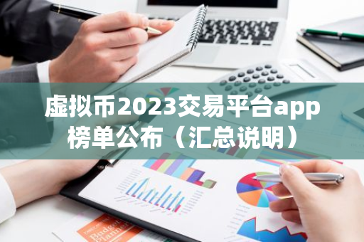 虚拟币2023交易平台app榜单公布（汇总说明）