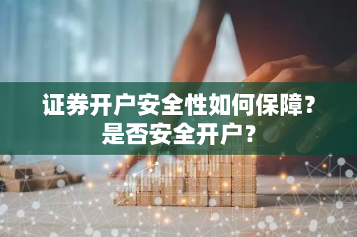 证券开户安全性如何保障？是否安全开户？