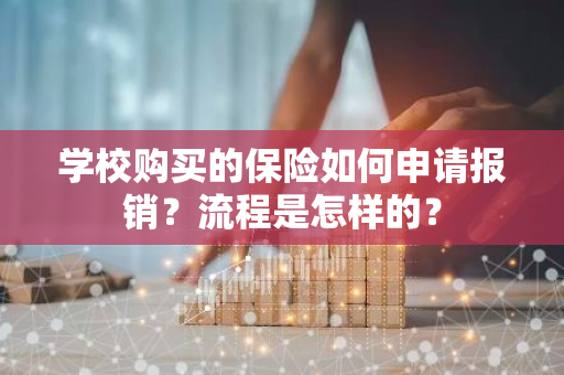 学校购买的保险如何申请报销？流程是怎样的？