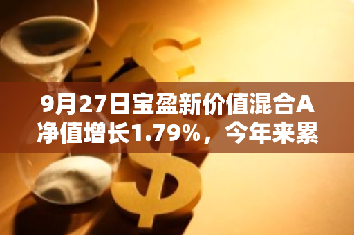 9月27日宝盈新价值混合A净值增长1.79%，今年来累计上涨11.22%