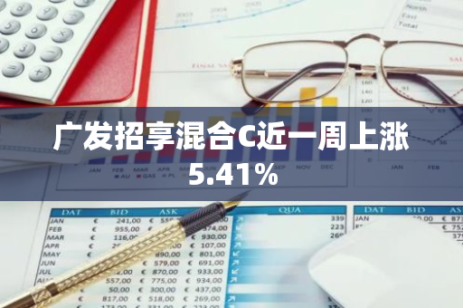 广发招享混合C近一周上涨5.41%