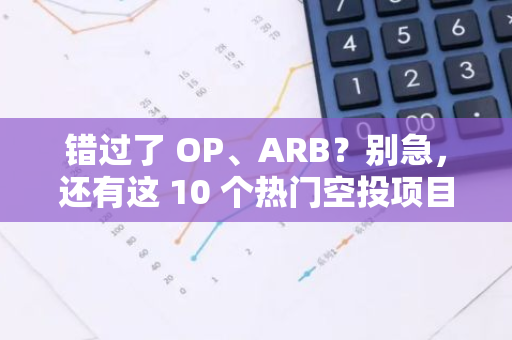 错过了 OP、ARB？别急，还有这 10 个热门空投项目