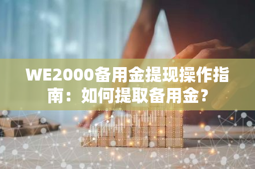 WE2000备用金提现操作指南：如何提取备用金？