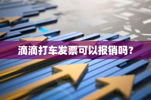 滴滴打车发票可以报销吗？