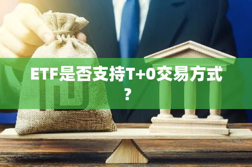 ETF是否支持T 0交易方式？