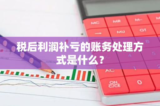 税后利润补亏的账务处理方式是什么？