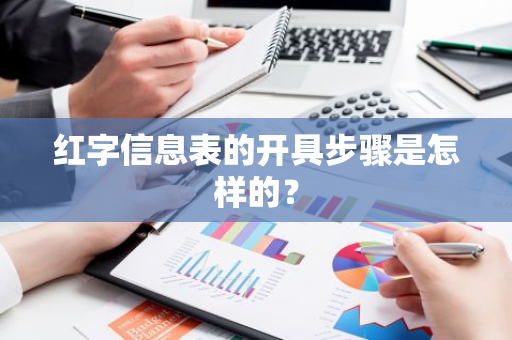 红字信息表的开具步骤是怎样的？