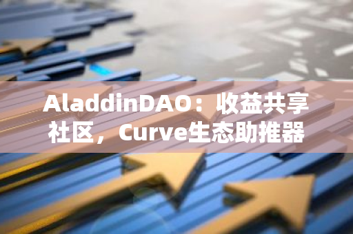 AladdinDAO：收益共享社区，Curve生态助推器