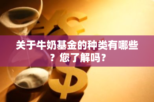 关于牛奶基金的种类有哪些？您了解吗？