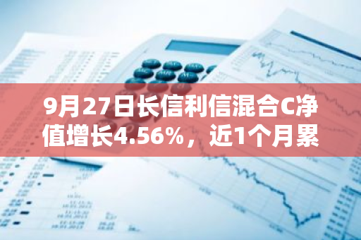 9月27日长信利信混合C净值增长4.56%，近1个月累计上涨6.27%