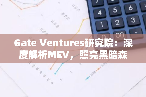 Gate Ventures研究院：深度解析MEV，照亮黑暗森林（上）