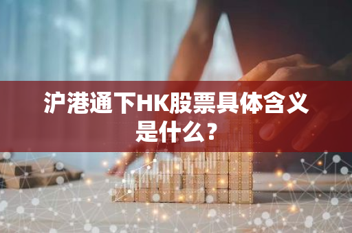 沪港通下HK股票具体含义是什么？