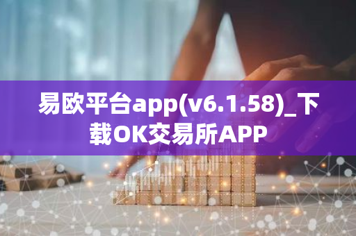 易欧平台app(v6.1.58)_下载OK交易所APP