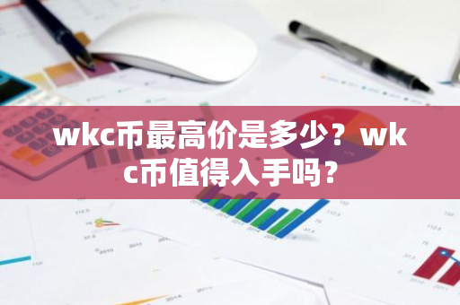 wkc币最高价是多少？wkc币值得入手吗？