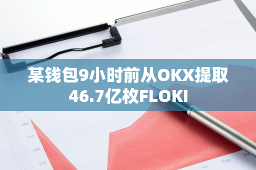 某钱包9小时前从OKX提取46.7亿枚FLOKI