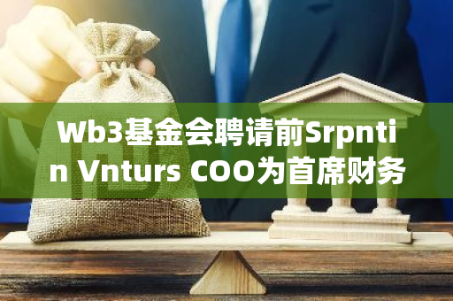 Wb3基金会聘请前Srpntin Vnturs COO为首席财务官