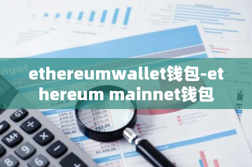 ethereumwallet钱包-ethereum mainnet钱包