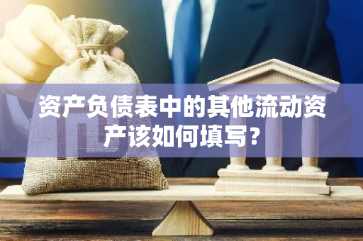 资产负债表中的其他流动资产该如何填写？