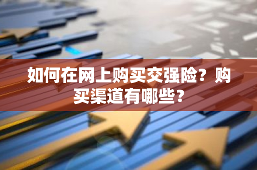 如何在网上购买交强险？购买渠道有哪些？