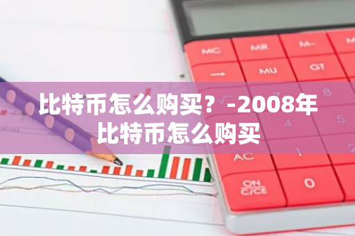 比特币怎么购买？-2008年比特币怎么购买