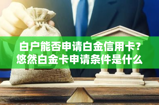 白户能否申请白金信用卡？悠然白金卡申请条件是什么？