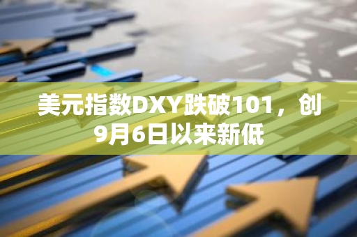 美元指数DXY跌破101，创9月6日以来新低