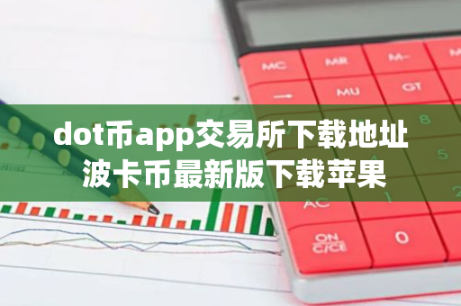 dot币app交易所下载地址 波卡币最新版下载苹果