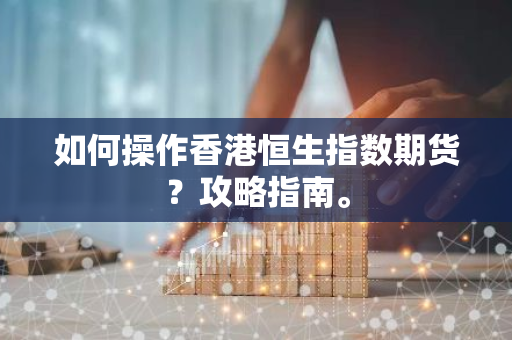 如何操作香港恒生指数期货？攻略指南。