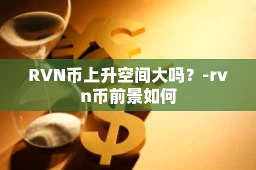 RVN币上升空间大吗？-rvn币前景如何