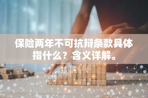 保险两年不可抗辩条款具体指什么？含义详解。