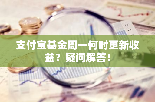 支付宝基金周一何时更新收益？疑问解答！