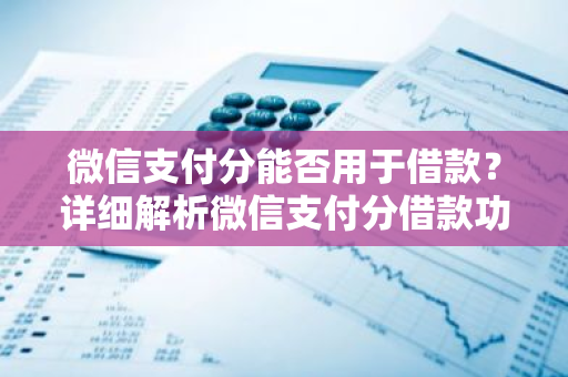 微信支付分能否用于借款？详细解析微信支付分借款功能。