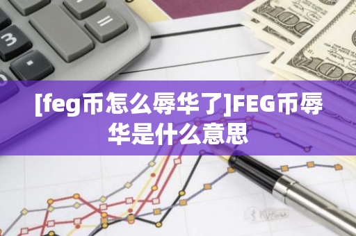 [feg币怎么辱华了]FEG币辱华是什么意思