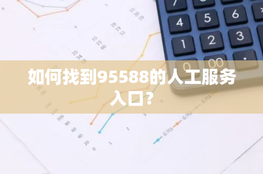 如何找到95588的人工服务入口？