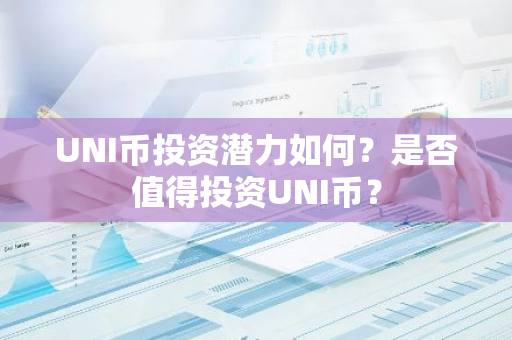 UNI币投资潜力如何？是否值得投资UNI币？