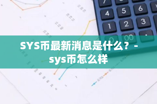 SYS币最新消息是什么？-sys币怎么样