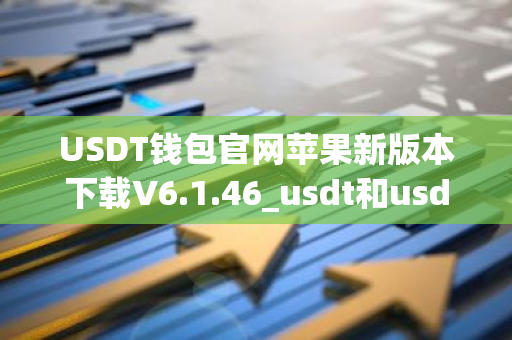 USDT钱包官网苹果新版本下载V6.1.46_usdt和usdc